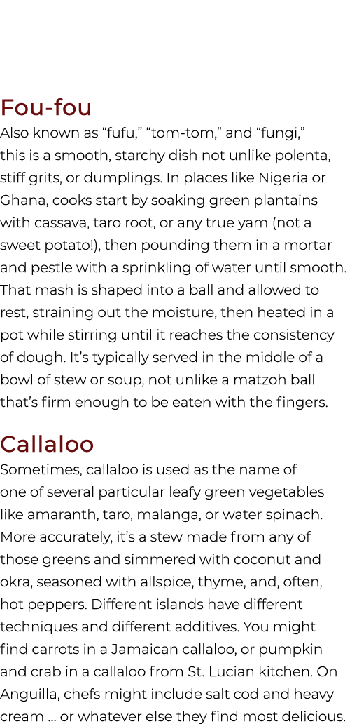 Fou fou Also known as “fufu,” “tom tom,” and “fungi,” this is a smooth, starchy dish not unlike polenta, stiff grits,...