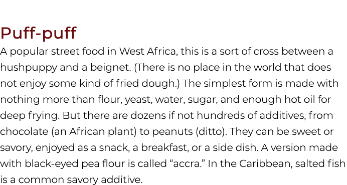 Puff puff A popular street food in West Africa, this is a sort of cross between a hushpuppy and a beignet. (There is ...