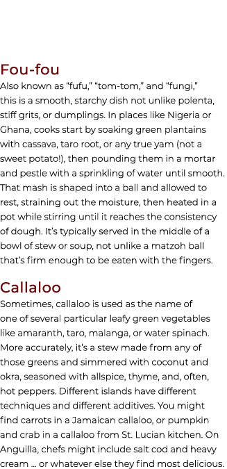 Fou fou Also known as “fufu,” “tom tom,” and “fungi,” this is a smooth, starchy dish not unlike polenta, stiff grits,...
