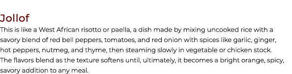 Jollof This is like a West African risotto or paella, a dish made by mixing uncooked rice with a savory blend of red ...