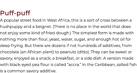 Puff puff A popular street food in West Africa, this is a sort of cross between a hushpuppy and a beignet. (There is ...