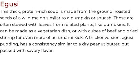 Egusi This thick, protein rich soup is made from the ground, roasted seeds of a wild melon similar to a pumpkin or sq...