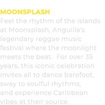 MoonSplash Feel the rhythm of the islands at Moonsplash, Anguilla’s legendary reggae music festival where the moonlig...