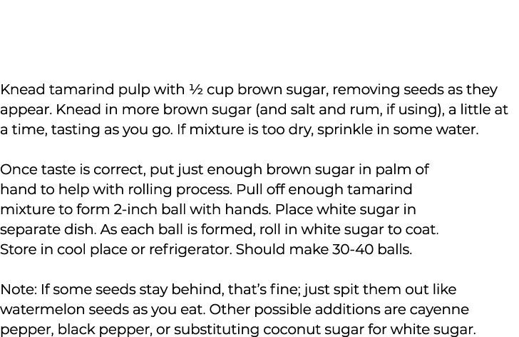 Knead tamarind pulp with ½ cup brown sugar, removing seeds as they appear. Knead in more brown sugar (and salt and ru...