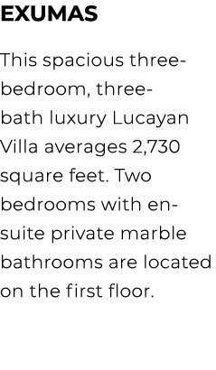 Exumas This spacious three bedroom, three bath luxury Lucayan Villa averages 2,730 square feet. Two bedrooms with en ...