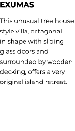 Exumas This unusual tree house style villa, octagonal in shape with sliding glass doors and surrounded by wooden deck...