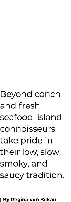 Beyond conch and fresh seafood, island connoisseurs take pride in their low, slow, smoky, and saucy tradition. | By R...