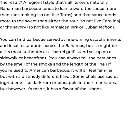 The result? A regional style that’s all its own, naturally. Bahamian barbecue tends to lean toward the sauce more tha...