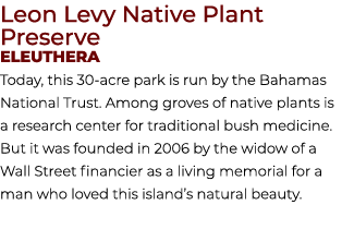 Leon Levy Native Plant Preserve Eleuthera Today, this 30 acre park is run by the Bahamas National Trust. Among groves...