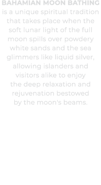 Bahamian Moon Bathing is a unique spiritual tradition that takes place when the soft lunar light of the full moon spi...