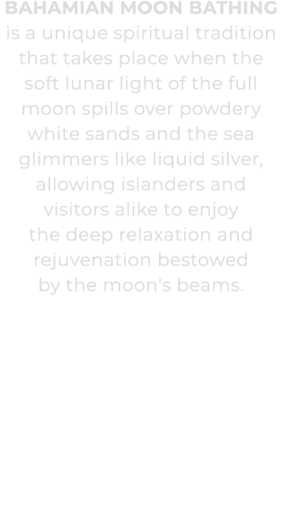 Bahamian Moon Bathing is a unique spiritual tradition that takes place when the soft lunar light of the full moon spi...