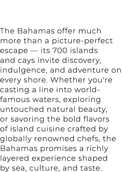 The Bahamas offer much more than a picture perfect escape — its 700 islands and cays invite discovery, indulgence, an...