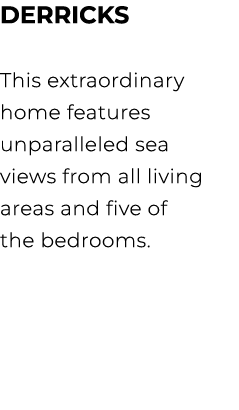 derricks This extraordinary home features unparalleled sea views from all living areas and five of the bedrooms.