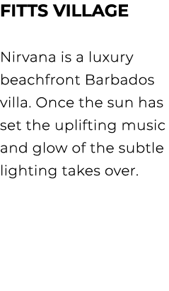 FITTS VILLAGE Nirvana is a luxury beachfront Barbados villa. Once the sun has set the uplifting music and glow of the...