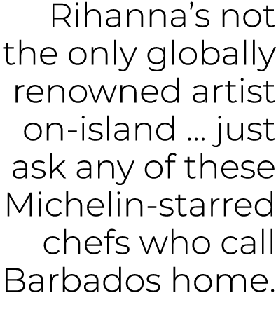 Rihanna’s not the only globally renowned artist on island … just ask any of these Michelin starred chefs who call Bar...