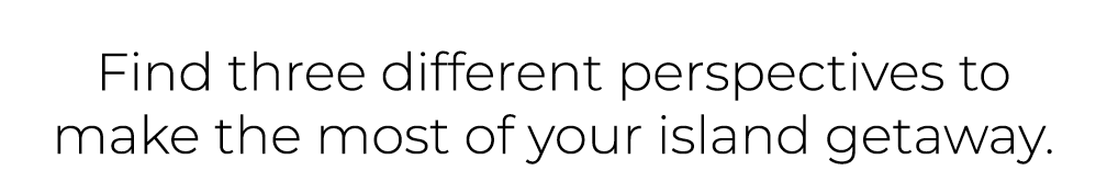 Find three different perspectives to make the most of your island getaway. 