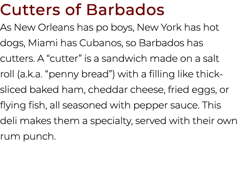 Cutters of Barbados As New Orleans has po boys, New York has hot dogs, Miami has Cubanos, so Barbados has cutters. A ...