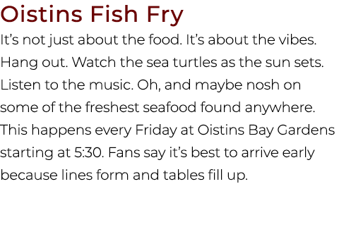 Oistins Fish Fry It’s not just about the food. It’s about the vibes. Hang out. Watch the sea turtles as the sun sets....