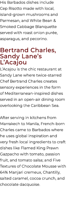 His Barbados dishes include Cep Risotto made with local, island grown mushrooms and Parmesan, and White Bean & Smoked...