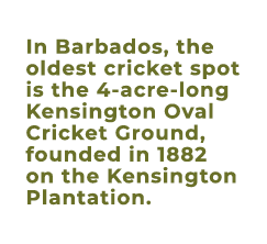 In Barbados, the oldest cricket spot is the 4 acre long Kensington Oval Cricket Ground, founded in 1882 on the Kensin...