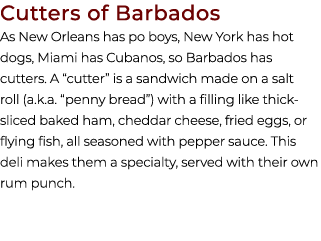 Cutters of Barbados As New Orleans has po boys, New York has hot dogs, Miami has Cubanos, so Barbados has cutters. A ...