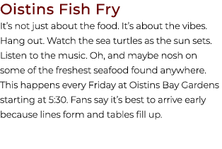 Oistins Fish Fry It’s not just about the food. It’s about the vibes. Hang out. Watch the sea turtles as the sun sets....