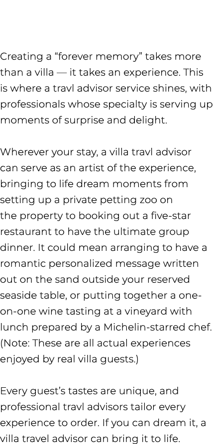  Creating a “forever memory” takes more than a villa — it takes an experience. This is where a travl advisor service ...