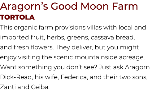 Aragorn’s Good Moon Farm Tortola This organic farm provisions villas with local and imported fruit, herbs, greens, ca...
