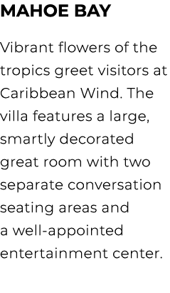 Mahoe Bay Vibrant flowers of the tropics greet visitors at Caribbean Wind. The villa features a large, smartly decora...