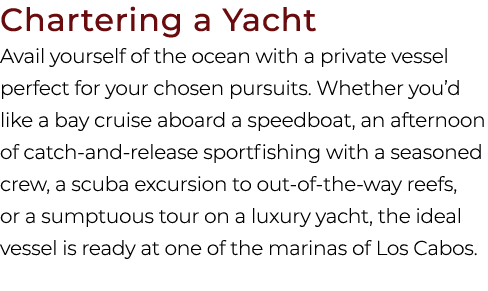 Chartering a Yacht Avail yourself of the ocean with a private vessel perfect for your chosen pursuits. Whether you’d ...