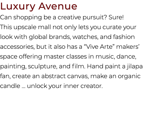 Luxury Avenue Can shopping be a creative pursuit? Sure! This upscale mall not only lets you curate your look with glo...