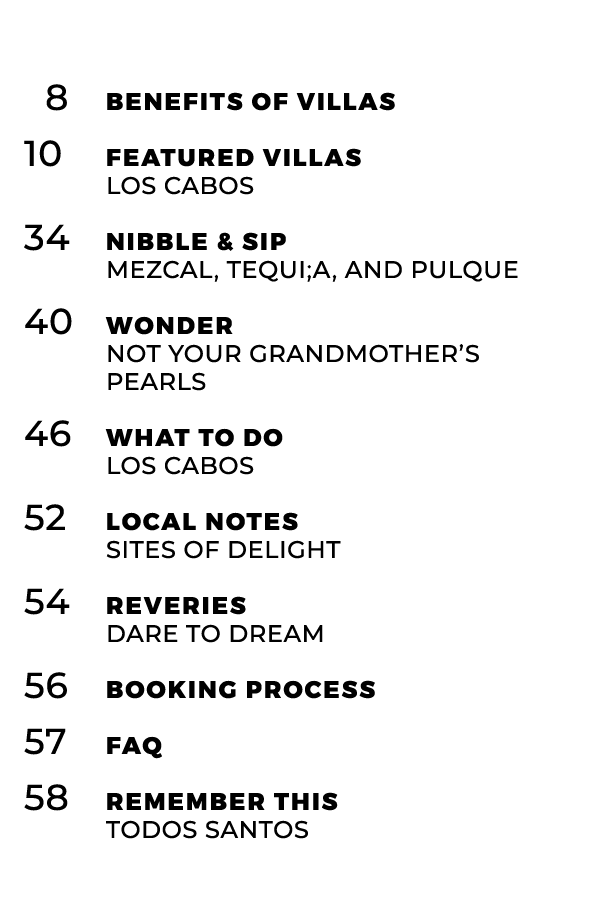  8 Benefits of Villas 10 Featured Villas LOS CABOS 34 Nibble & Sip mezcal, tequi;a, and pulque 40 Wonder not your gra...