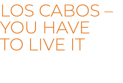 LOS CABOS – You have to live it