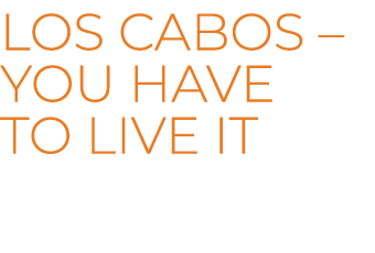 LOS CABOS – You have to live it