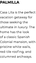 PALMILLA Casa Lita is the perfect vacation getaway for those seeking the ultimate in luxury. The home has the look of...