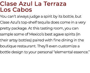Clase Azul La Terraza Los Cabos You can’t always judge a spirit by its bottle, but Clase Azul’s top shelf tequila doe...