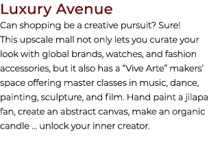 Luxury Avenue Can shopping be a creative pursuit? Sure! This upscale mall not only lets you curate your look with glo...