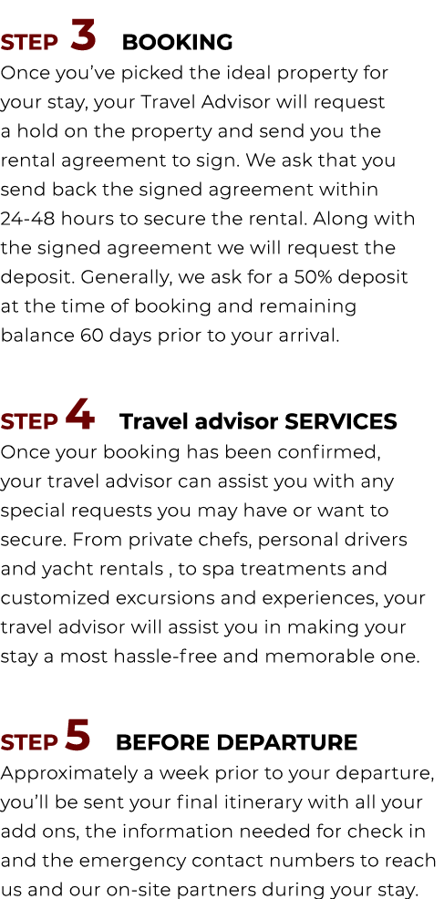  STEP 3 BOOKING Once you’ve picked the ideal property for your stay, your Travel Advisor will request a hold on the p...