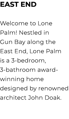 East End Welcome to Lone Palm! Nestled in Gun Bay along the East End, Lone Palm is a 3 bedroom, 3 bathroom award winn...