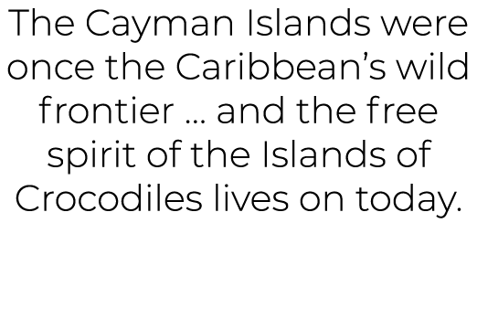 The Cayman Islands were once the Caribbean’s wild frontier … and the free spirit of the Islands of Crocodiles lives o...