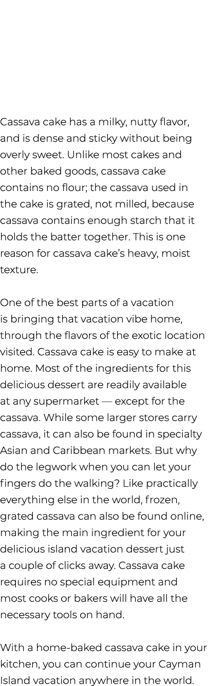  Cassava cake has a milky, nutty flavor, and is dense and sticky without being overly sweet. Unlike most cakes and ot...