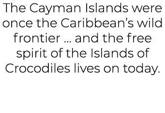 The Cayman Islands were once the Caribbean’s wild frontier … and the free spirit of the Islands of Crocodiles lives o...