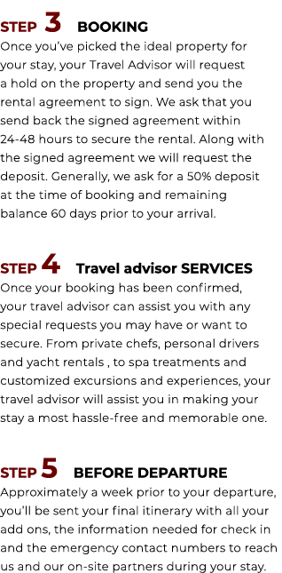  STEP 3 BOOKING Once you’ve picked the ideal property for your stay, your Travel Advisor will request a hold on the p...
