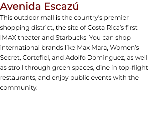 Avenida Escaz This outdoor mall is the country’s premier shopping district, the site of Costa Rica’s first IMAX thea...