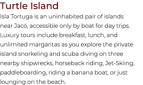 Turtle Island Isla Tortuga is an uninhabited pair of islands near Jac , accessible only by boat for day trips. Luxury...