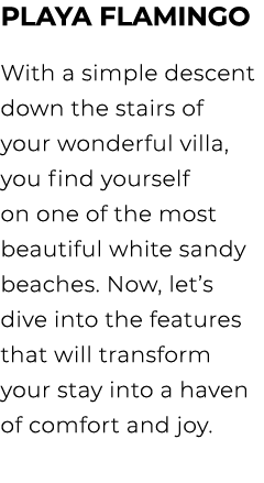 Playa Flamingo With a simple descent down the stairs of your wonderful villa, you find yourself on one of the most be...