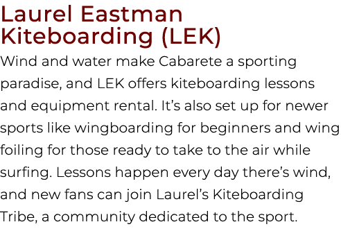 Laurel Eastman Kiteboarding (LEK) Wind and water make Cabarete a sporting paradise, and LEK offers kiteboarding lesso...