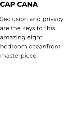 CAP CANA Seclusion and privacy are the keys to this amazing eight bedroom oceanfront masterpiece. 