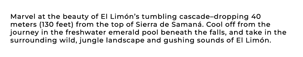 Marvel at the beauty of El Lim n’s tumbling cascade–dropping 40 meters (130 feet) from the top of Sierra de Saman . C...