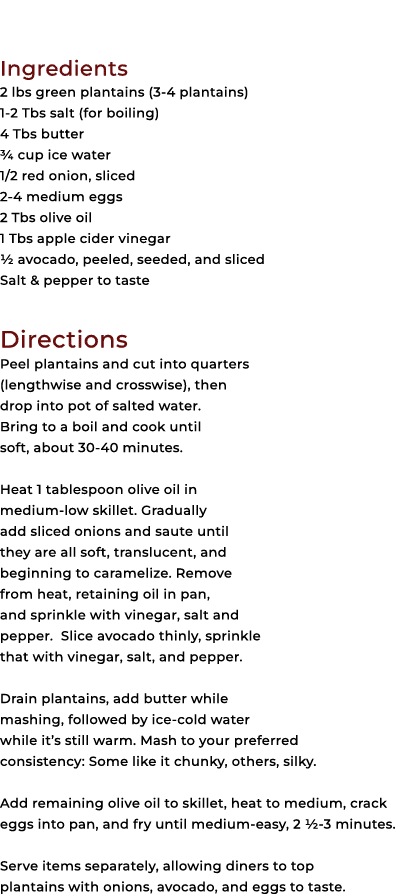 Ingredients 2 lbs green plantains (3 4 plantains) 1 2 Tbs salt (for boiling) 4 Tbs butter ¾ cup ice water 1/2 red oni...